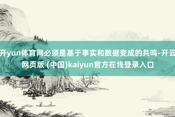 开yun体育网必须是基于事实和数据变成的共鸣-开云网页版 (中国)kaiyun官方在线登录入口