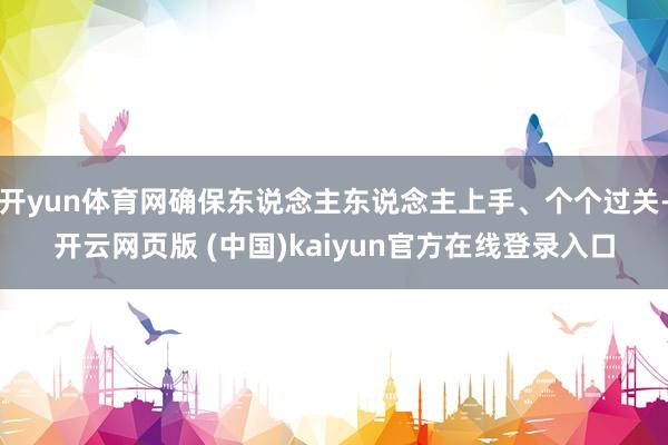 开yun体育网确保东说念主东说念主上手、个个过关-开云网页版 (中国)kaiyun官方在线登录入口