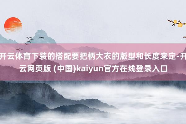 开云体育下装的搭配要把柄大衣的版型和长度来定-开云网页版 (中国)kaiyun官方在线登录入口