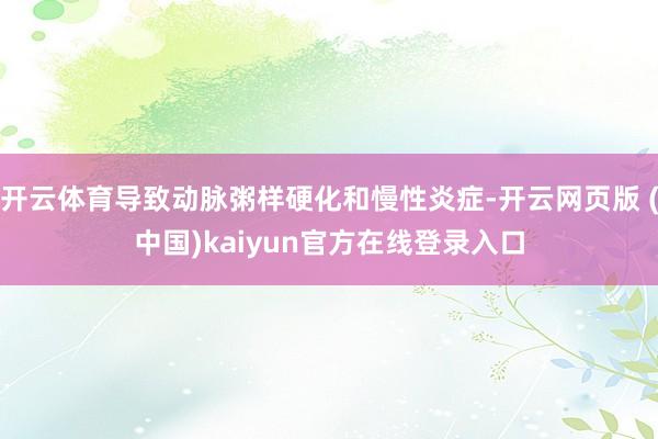开云体育导致动脉粥样硬化和慢性炎症-开云网页版 (中国)kaiyun官方在线登录入口