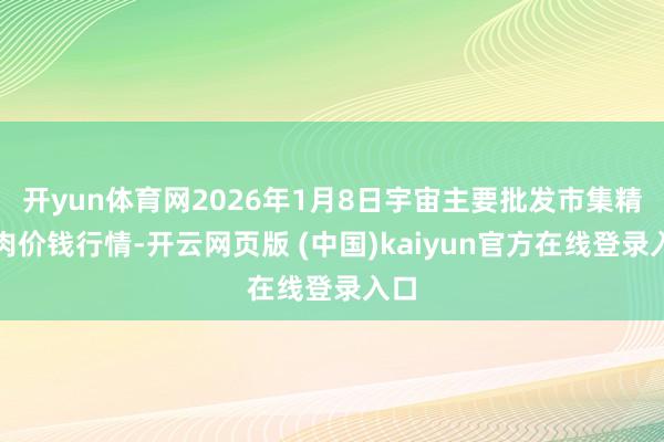 开yun体育网2026年1月8日宇宙主要批发市集精瘦肉价钱行情-开云网页版 (中国)kaiyun官方在线登录入口