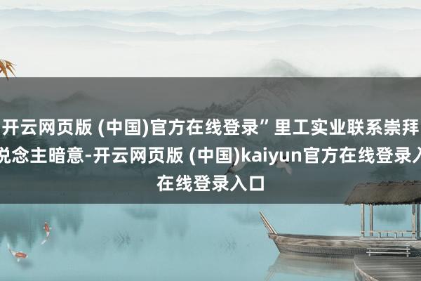 开云网页版 (中国)官方在线登录”里工实业联系崇拜东说念主暗意-开云网页版 (中国)kaiyun官方在线登录入口