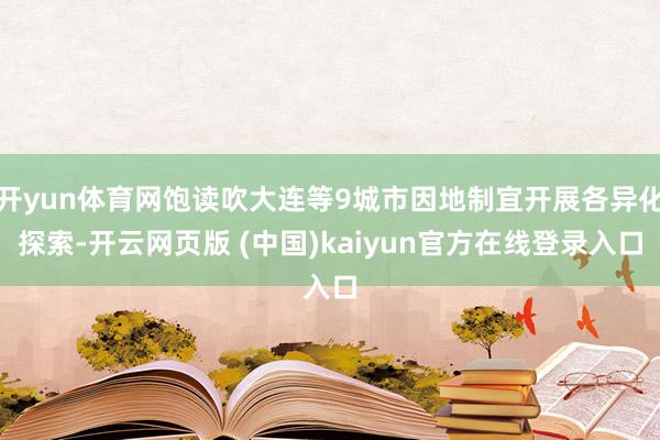 开yun体育网饱读吹大连等9城市因地制宜开展各异化探索-开云网页版 (中国)kaiyun官方在线登录入口