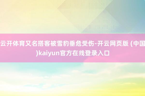 云开体育又名搭客被雪豹垂危受伤-开云网页版 (中国)kaiyun官方在线登录入口