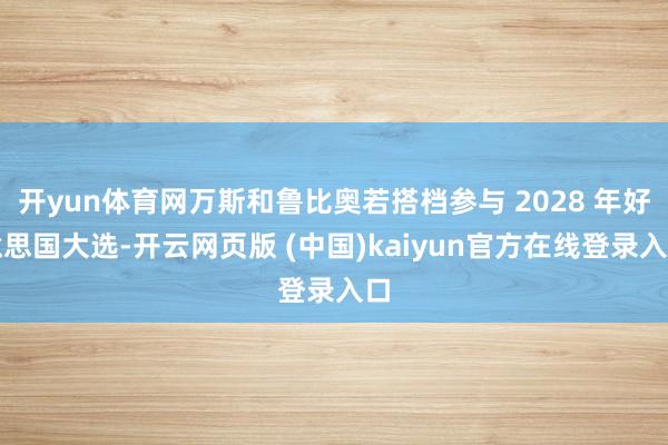 开yun体育网万斯和鲁比奥若搭档参与 2028 年好意思国大选-开云网页版 (中国)kaiyun官方在线登录入口