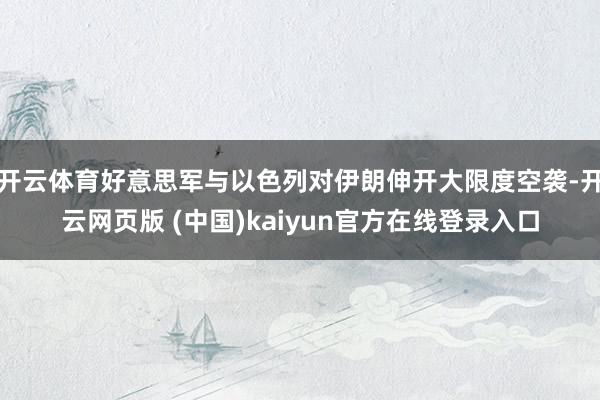 开云体育好意思军与以色列对伊朗伸开大限度空袭-开云网页版 (中国)kaiyun官方在线登录入口